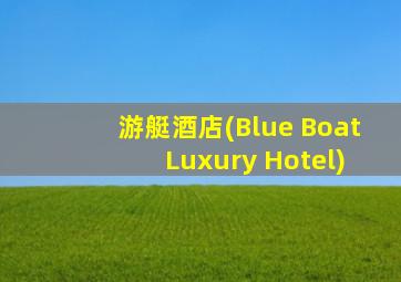 游艇酒店(Blue Boat Luxury Hotel)